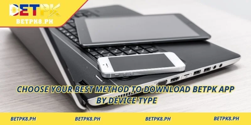 Choose your best method to Download Betpk App by device type